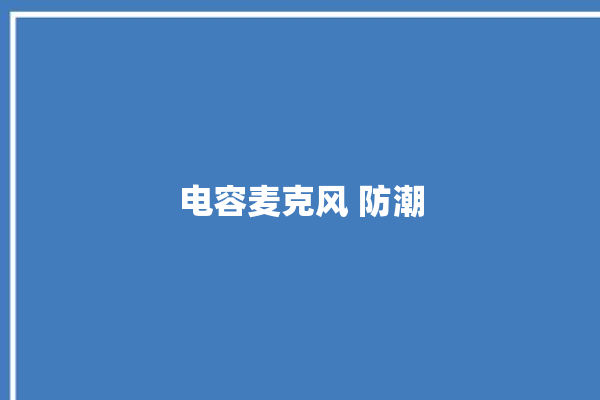 电容麦克风 防潮