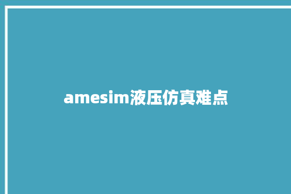 amesim液压仿真难点