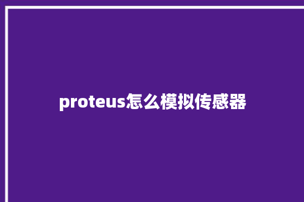 proteus怎么模拟传感器