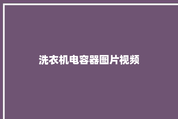 洗衣机电容器图片视频