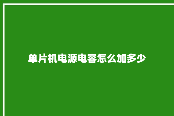 单片机电源电容怎么加多少