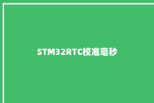 STM32RTC校准毫秒