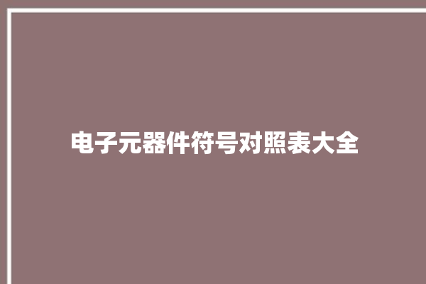 电子元器件符号对照表大全