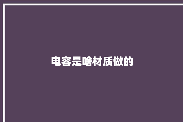 电容是啥材质做的