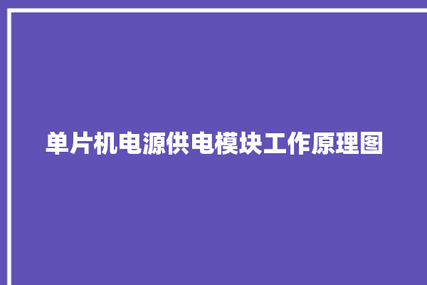 单片机电源供电模块工作原理图