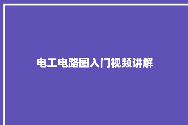 电工电路图入门视频讲解