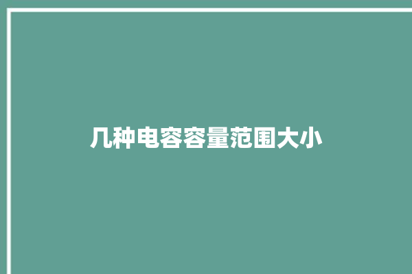 几种电容容量范围大小