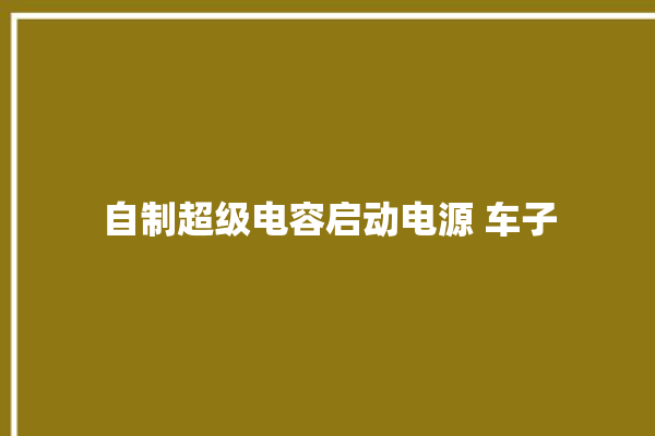 自制超级电容启动电源 车子