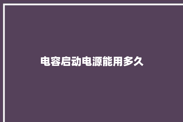 电容启动电源能用多久