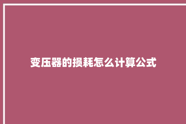 变压器的损耗怎么计算公式