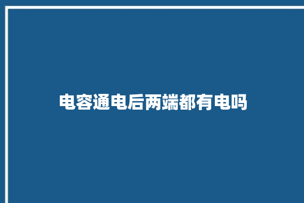 电容通电后两端都有电吗