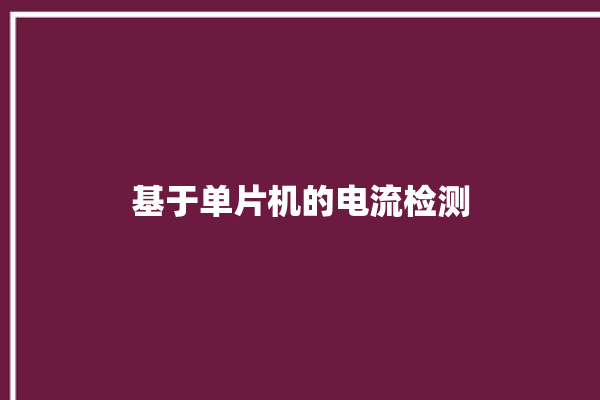 基于单片机的电流检测