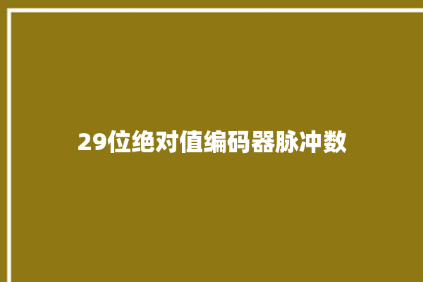 29位绝对值编码器脉冲数