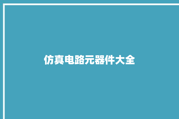 仿真电路元器件大全