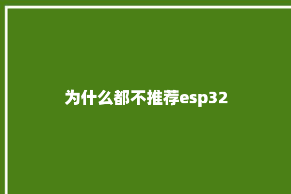 为什么都不推荐esp32