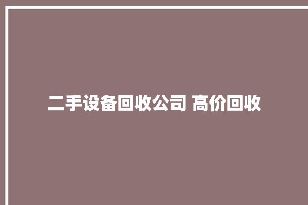 二手设备回收公司 高价回收