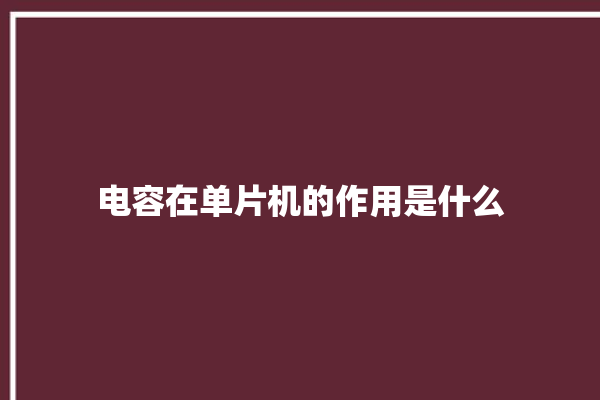 电容在单片机的作用是什么