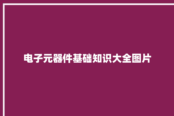 电子元器件基础知识大全图片