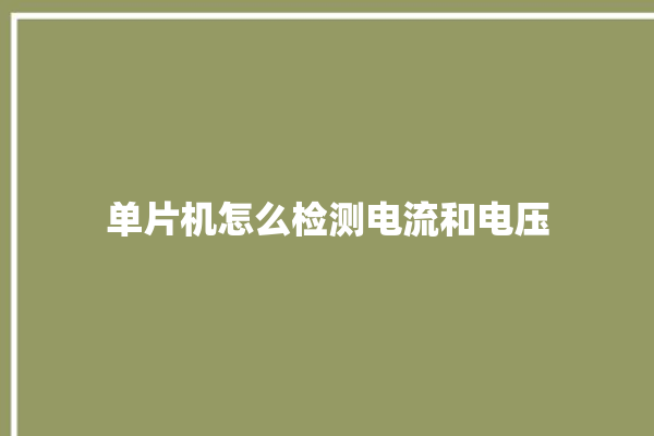 单片机怎么检测电流和电压