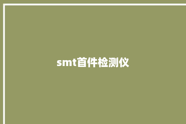 smt首件检测仪