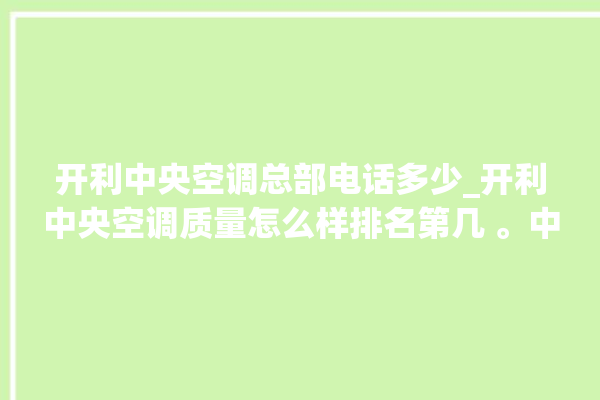 开利中央空调总部电话多少_开利中央空调质量怎么样排名第几 。中央空调