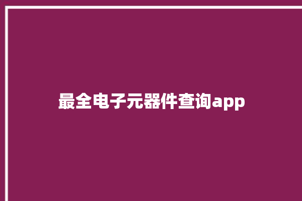 最全电子元器件查询app