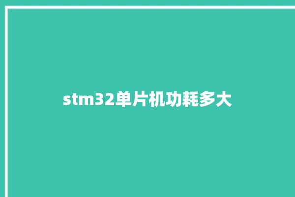 stm32单片机功耗多大