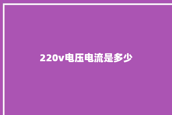 220v电压电流是多少