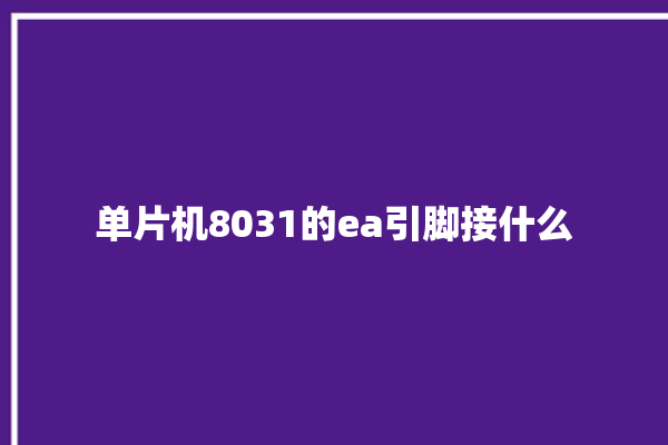 单片机8031的ea引脚接什么