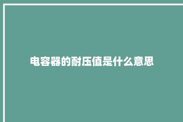 电容器的耐压值是什么意思