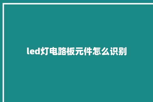 led灯电路板元件怎么识别