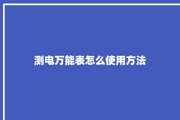 测电万能表怎么使用方法