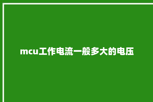 mcu工作电流一般多大的电压