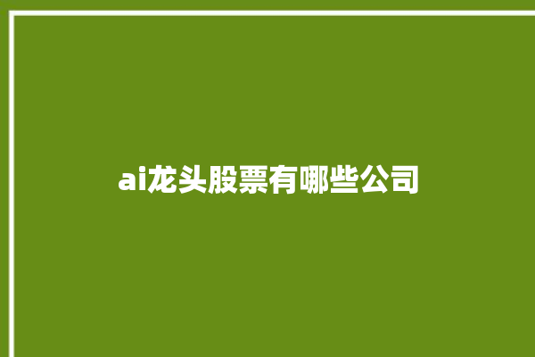 ai龙头股票有哪些公司