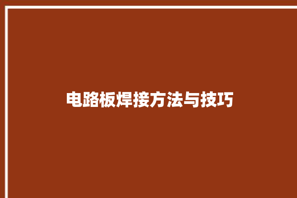 电路板焊接方法与技巧