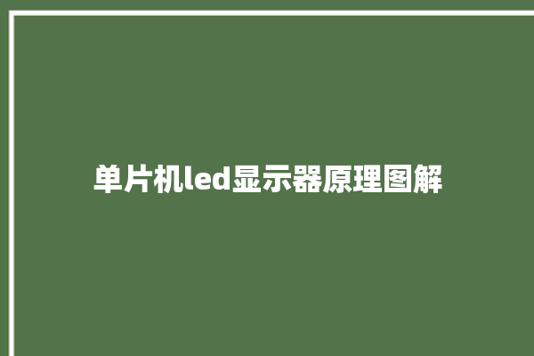 单片机led显示器原理图解