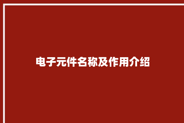 电子元件名称及作用介绍