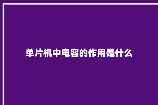 单片机中电容的作用是什么