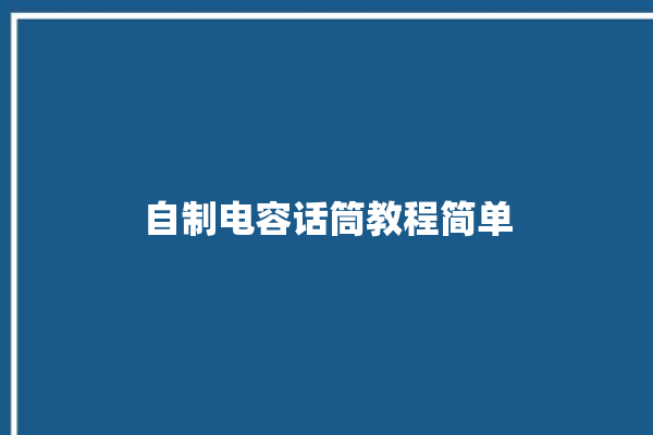 自制电容话筒教程简单