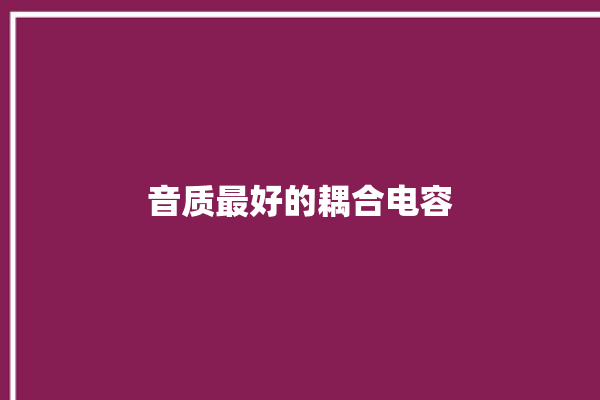 音质最好的耦合电容