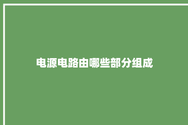 电源电路由哪些部分组成