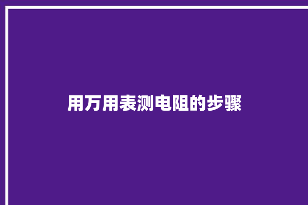 用万用表测电阻的步骤