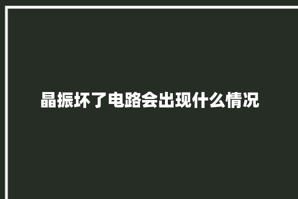 晶振坏了电路会出现什么情况