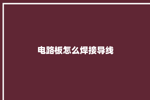 电路板怎么焊接导线