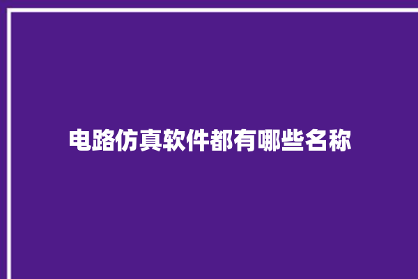 电路仿真软件都有哪些名称