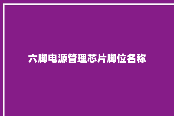 六脚电源管理芯片脚位名称