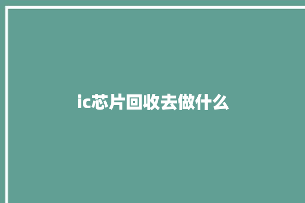 ic芯片回收去做什么