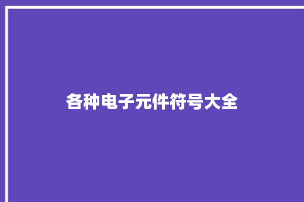 各种电子元件符号大全