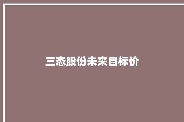 三态股份未来目标价