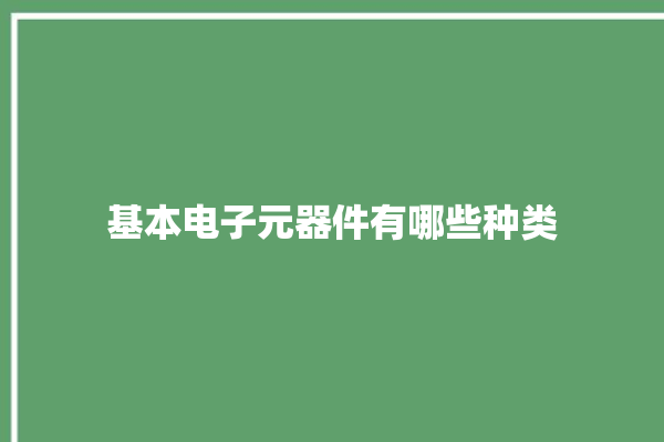 基本电子元器件有哪些种类